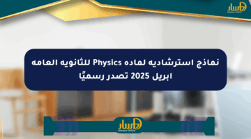نماذج استرشادية لمادة Physics للثانوية العامة أبريل 2025 تصدر رسميًا